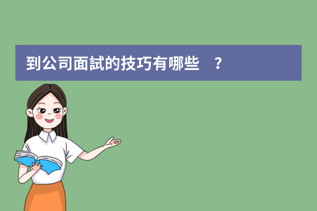 到公司面試的技巧有哪些？